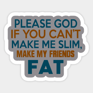 PLEASE GOD IF YOU CANT MAKE ME SLIM MAKE MY FRIENDS FAT Sticker